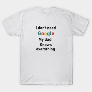 i dont need google my dad knows everything T-Shirt